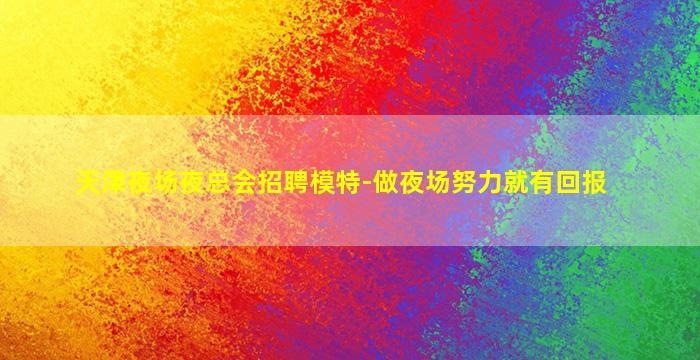 天津夜场夜总会招聘模特-做夜场努力就有回报